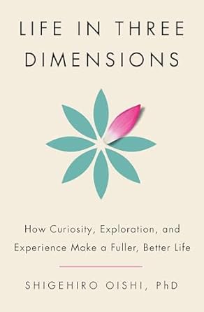 Life in Three Dimensions: How Curiosity, Exploration, and Experience Make a Fuller, Better Life