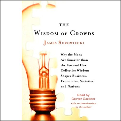 The Wisdom of Crowds: Why the Many Are Smarter Than the Few and How Collective Wisdom Shapes Business, Economies, Societies and Nations