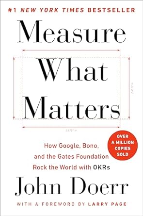 Measure What Matters: How Google, Bono, and the Gates Foundation Rock the World with OKRs