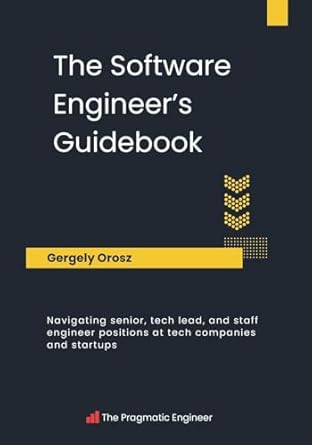 The Software Engineer's Guidebook: Navigating senior, tech lead, and staff engineer positions at tech companies and startups