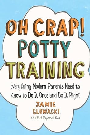 Oh Crap! Potty Training: Everything Modern Parents Need to Know to Do It Once and Do It Right (Oh Crap Parenting Book 1)