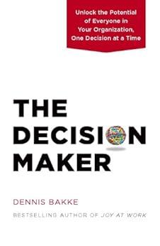 The Decision Maker: Unlock the Potential of Everyone in Your Organization, One Decision at a Time