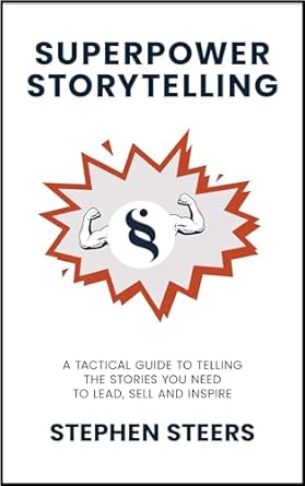 Superpower Storytelling: A Tactical Guide to Telling the Stories You Need to Lead, Sell and Inspire