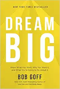 Dream Big: Know What You Want, Why You Want It, and What You’re Going to Do About It