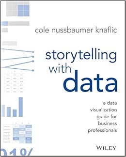 Storytelling with Data: A Data Visualization Guide for Business Professionals