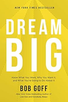 Dream Big: Know What You Want, Why You Want It, and What You’re Going to Do About It