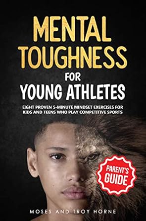 Mental Toughness For Young Athletes (Parent's Guide): Eight Proven 5-Minute Mindset Exercises For Kids And Teens Who Play Competitive Sports