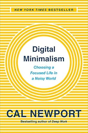 Digital Minimalism: Choosing a Focused Life in a Noisy World