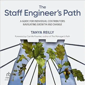 The Staff Engineer's Path: A Guide for Individual Contributors Navigating Growth and Change