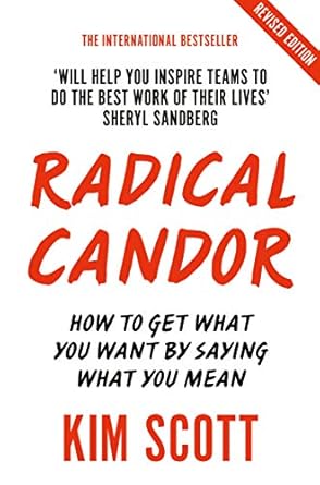 Radical Candor: How to Get What You Want by Saying What You Mean