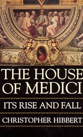 The House Of Medici: Its Rise and Fall