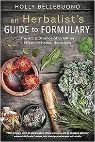 An Herbalist's Guide to Formulary: The Art & Science of Creating Effective Herbal Remedies